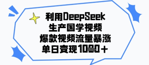 利用DeepSeek生产国学视频，爆款视频流量暴涨，单日变现多张-知学云创