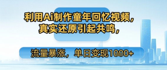 利用Ai制作童年回忆视频，真实还原引起共鸣，流量暴涨，单日变现多张-优知识