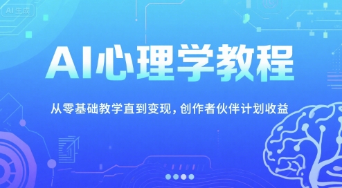 AI心理学教程，从零基础教学直到变现，创作者伙伴计划收益-优知识