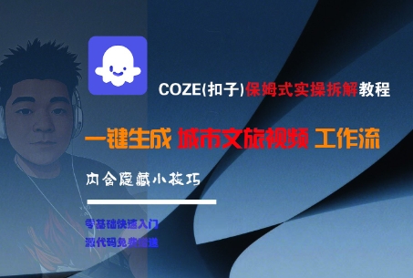 COZE(扣子)保姆式实操拆解教程，一键生成城市文旅视频工作流，内含隐藏小技巧-优知识