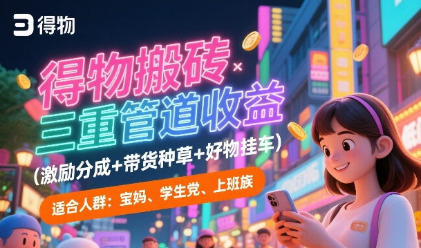 得物搬砖三重管道收益(激励分成+带货种草+好物挂车)，低门槛，高回报-优知识