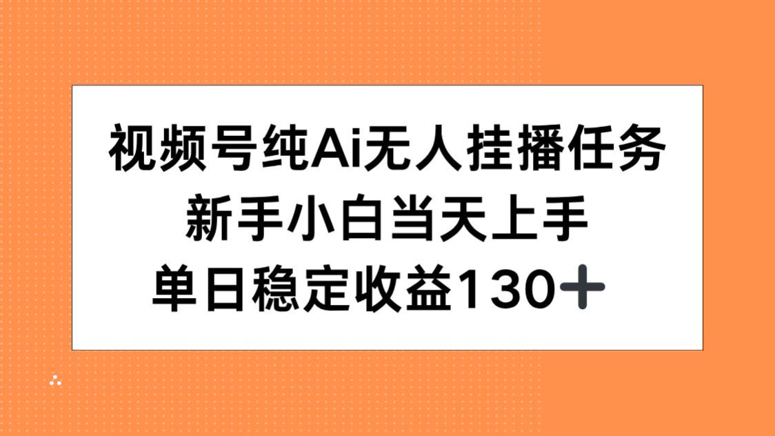 视频号纯AI无人挂播任务，新手小白当天上手，单日稳定收益130+-优知识