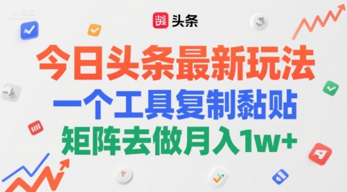 今日头条最新玩法，一个工具复制黏贴，矩阵去做月入1w+-优知识