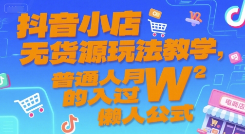 抖音小店无货源玩法教学，普通人月入过W的懒人公式-优知识