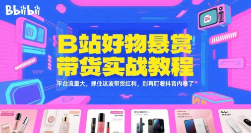 B站好物悬赏带货实战教程，平台流量大，抓住这波带货红利，别再盯着抖音内卷了-优知识