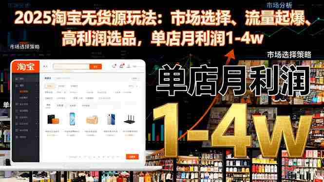 2025淘宝无货源玩法:市场选择、流量起爆、高利润选品,单店月利润1-4w-知简网创