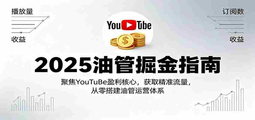 2025油管掘金指南：聚焦YouTuBe盈利核心，获取精准流量，从零搭建油管运营体系-知学云创