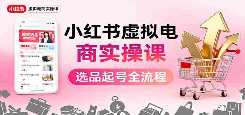 小红书虚拟电商实操课:选品起号+AI 内容创作+店铺运营+引流私域+自动化发笔记-知简网创