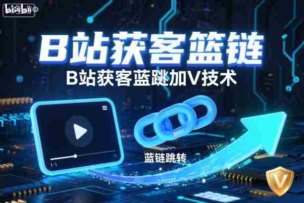 B站获客篮链跳转加V技术,B站获客蓝链跳转技术-知简网创