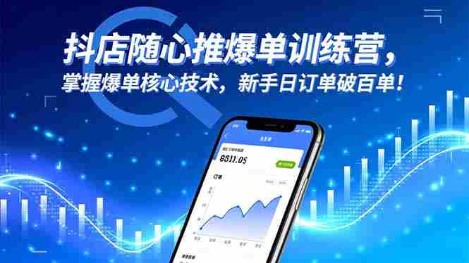 抖店随心推爆单训练营,掌握爆单核心技术,新手日订单破百单!-知简网创