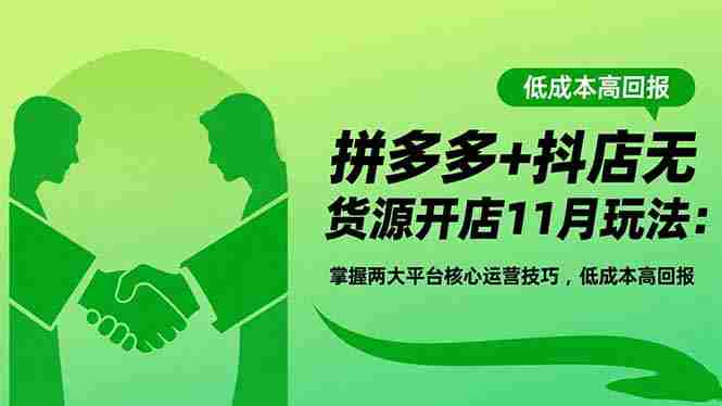 拼多多+抖店无货源开店11月玩法:掌握两大平台核心运营技巧,低成本高回报-知简网创