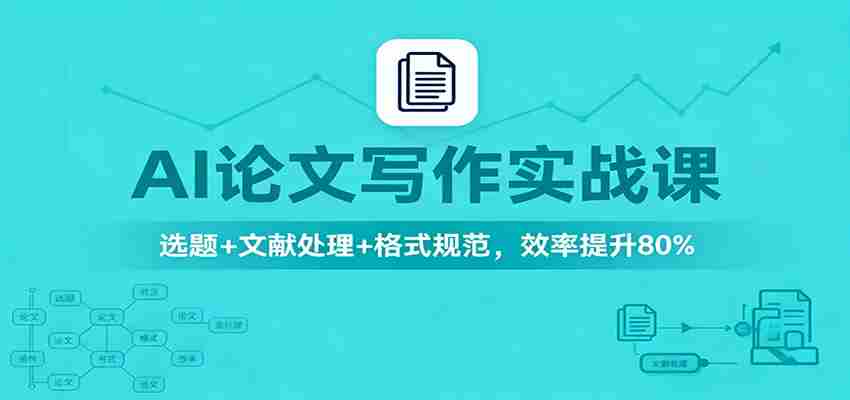 AI论文写作实战课:选题+文献处理+格式规范,效率提升80%-知简网创