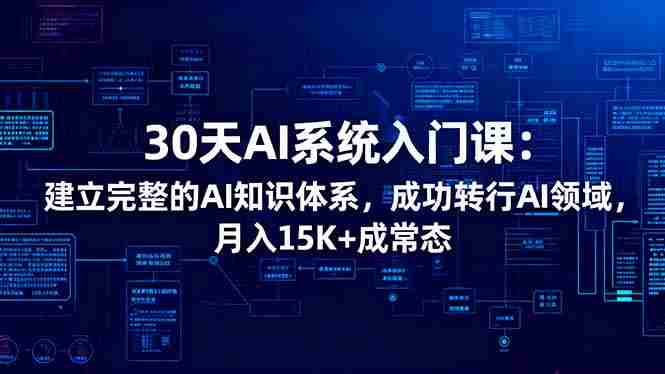 30天AI系统入门课:建立完整的AI知识体系,成功转行AI领域,月入15K+成常态-知简网创