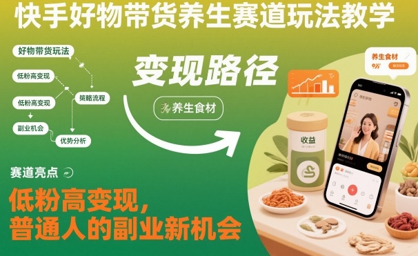 快手好物带货养生赛道玩法教学，低粉高变现，普通人的副业新机会-知简网创