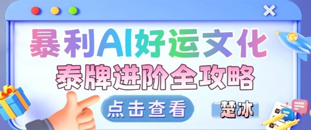 项目拆解：暴利AI小众赛道好运文化泰牌进阶变现全攻略-知学云创