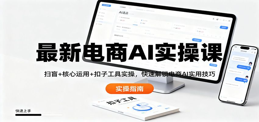 最新电商AI实操课：扫盲+核心运用+扣子工具实操，快速解锁电商AI实用技巧-知学云创