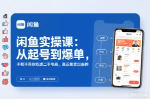 闲鱼实操课：从起号到爆单，手把手带你吃透二手电商，真正能卖出去的实战指南-知简网创