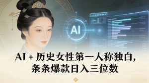AI+历史女性第一人称独白，条条爆款日入三位数-知简网创