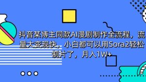 抖音某博主同款AI漫剧制作全流程，流量大变现快，小白都可以用Sora2轻松制片了，月入1W+-知简网创