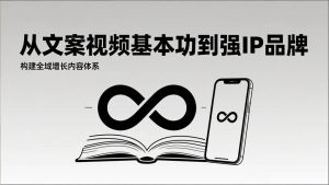 2026内容获客系统课：从文案视频基本功到强IP品牌，构建全域增长内容体系-云创联盟