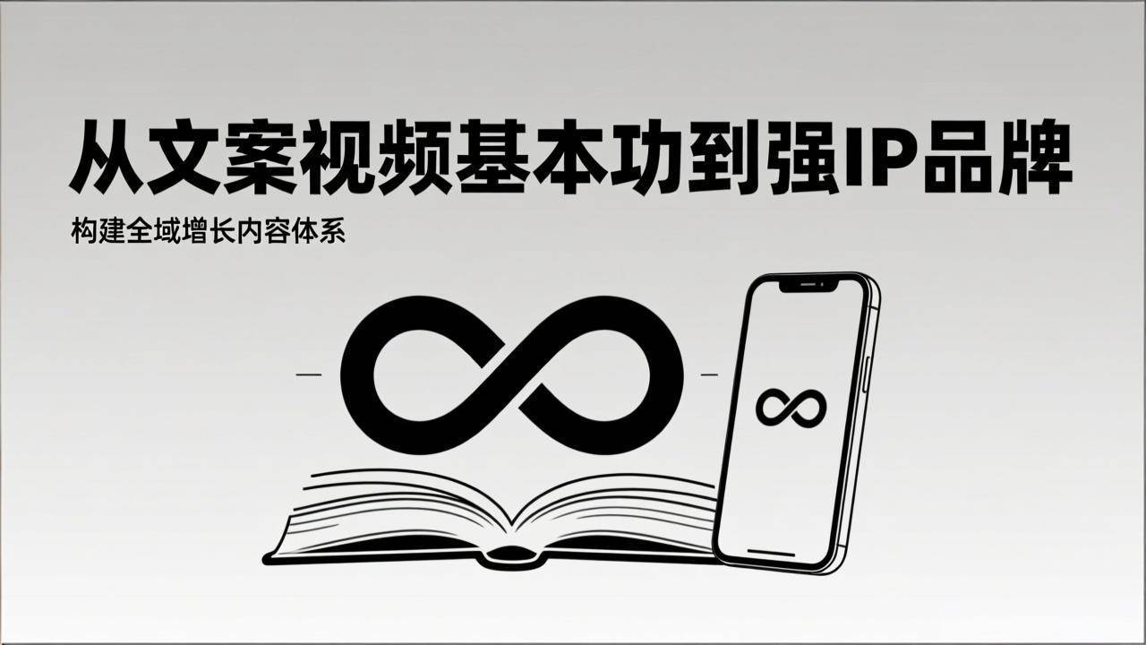 2026内容获客系统课：从文案视频基本功到强IP品牌，构建全域增长内容体系-知学云创
