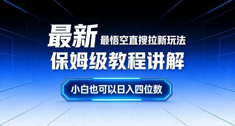 最新最悟空直搜拉新玩法保姆级教程讲解，小白也可以日入四位数-知学云创