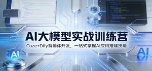 AI大模型实战训练营：Coze+Dify智能体开发，一站式掌握AI应用搭建技能-云创联盟