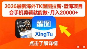 26年最新海外TK醒图拉新，蓝海项目，会手机剪辑就能做，月入2万➕-云创联盟